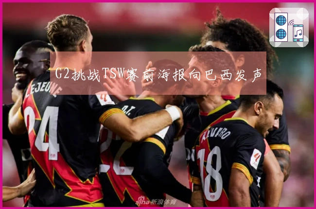 G2挑战TSW赛前海报向巴西发声