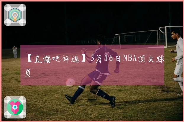 【直播吧评选】3月16日NBA顶尖球员