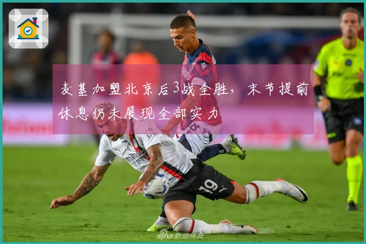 麦基加盟北京后3战全胜，末节提前休息仍未展现全部实力