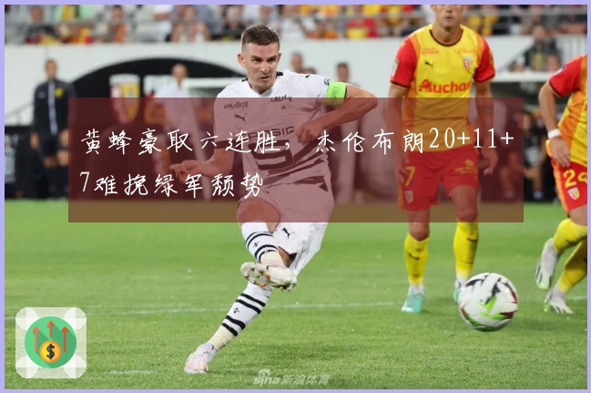黄蜂豪取六连胜，杰伦布朗20+11+7难挽绿军颓势