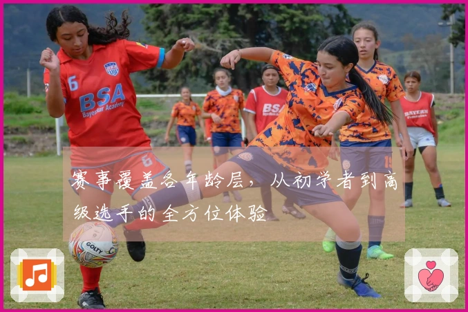 赛事覆盖各年龄层，从初学者到高级选手的全方位体验