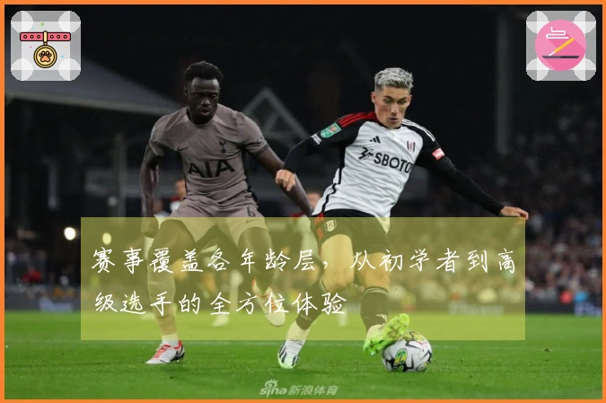 赛事覆盖各年龄层，从初学者到高级选手的全方位体验