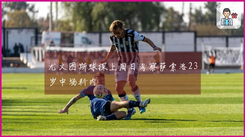 尤文图斯球探上周日考察萨索洛23岁中场科内