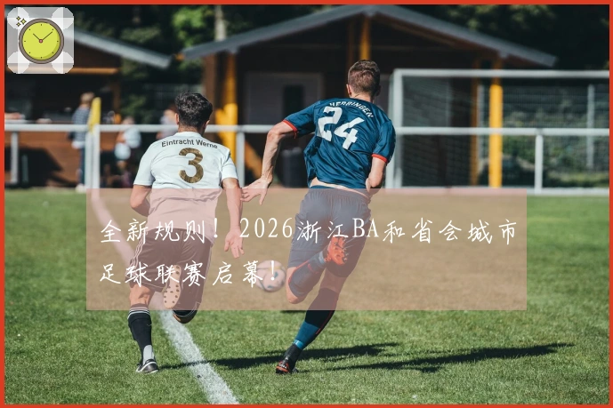 全新规则！2026浙江BA和省会城市足球联赛启幕！